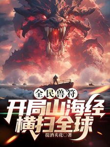 详细播放:全民御兽:开局山海经,我横扫全球 全民御兽:开局山海经,我横扫全球